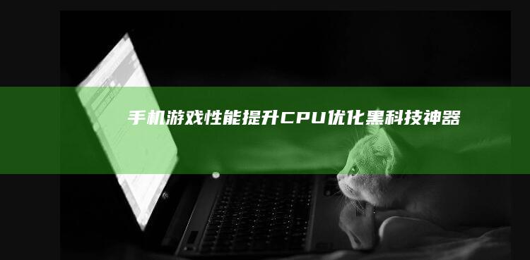 手机游戏性能提升：CPU优化黑科技神器