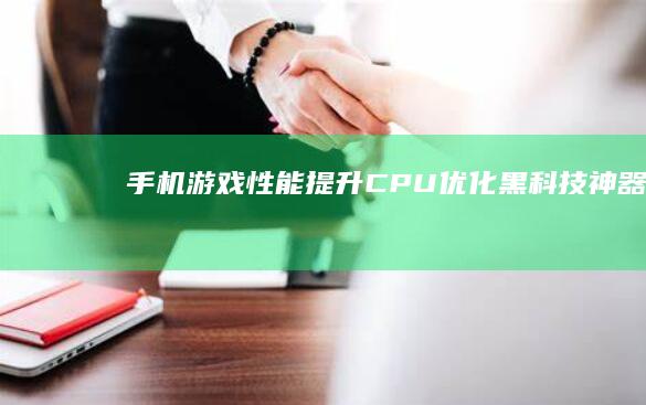 手机游戏性能提升：CPU优化黑科技神器